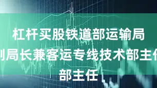 杠杆买股铁道部运输局副局长兼客运专线技术部主任