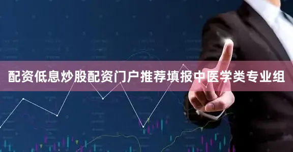配资低息炒股配资门户推荐填报中医学类专业组