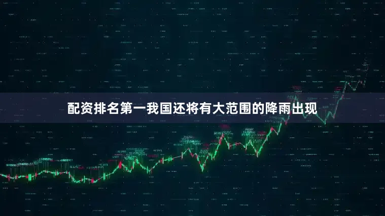 配资排名第一我国还将有大范围的降雨出现