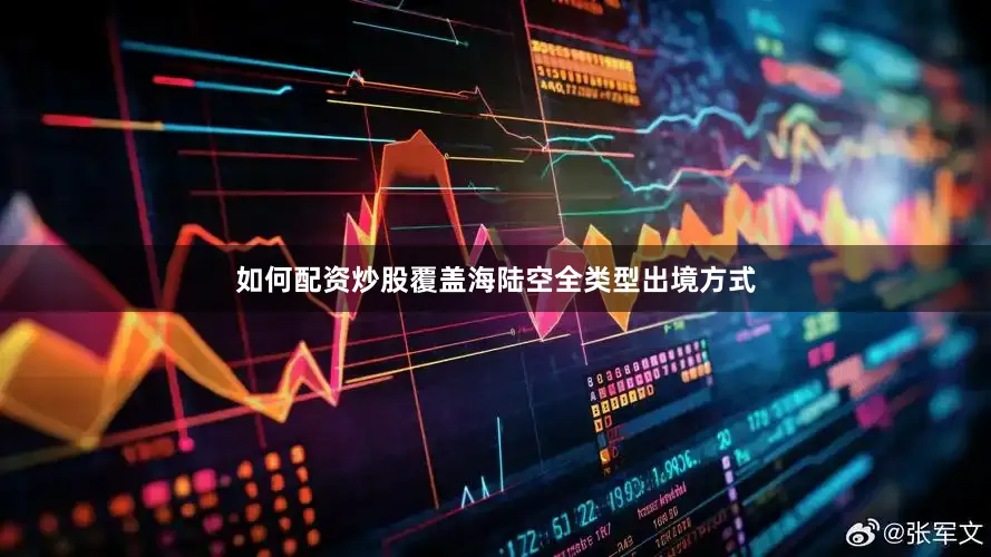 如何配资炒股覆盖海陆空全类型出境方式
