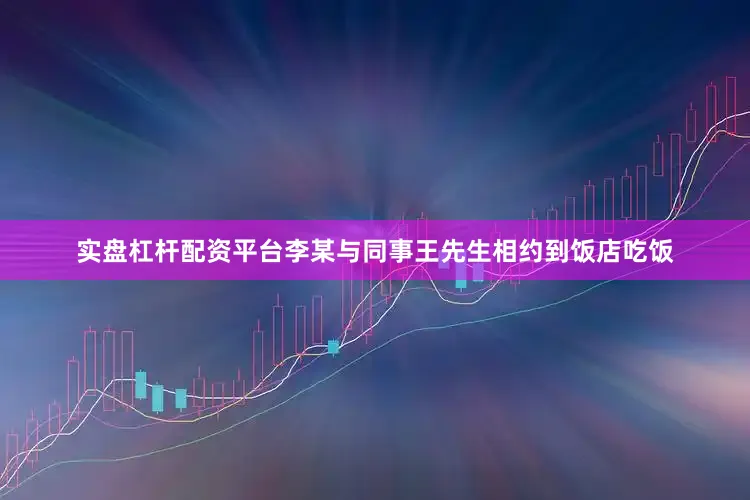 实盘杠杆配资平台李某与同事王先生相约到饭店吃饭