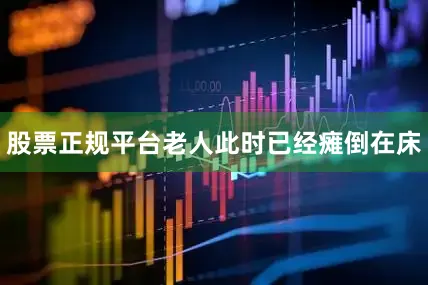 股票正规平台老人此时已经瘫倒在床