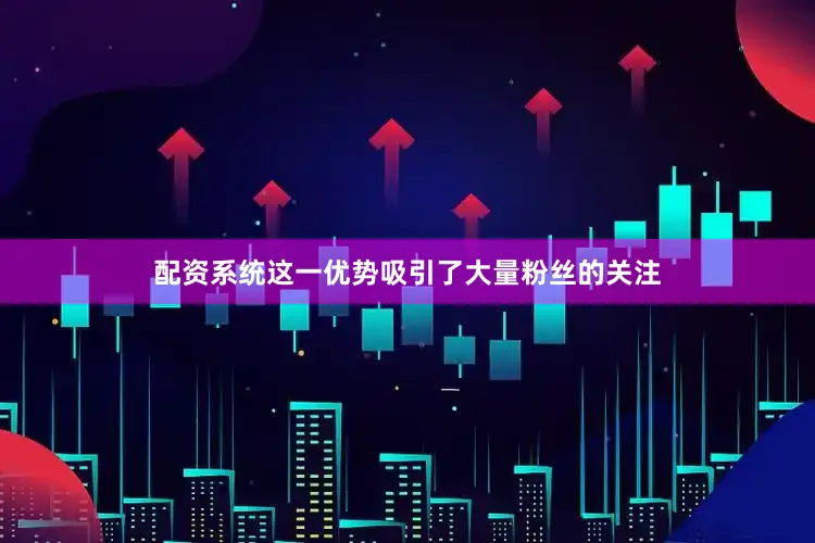 配资系统这一优势吸引了大量粉丝的关注