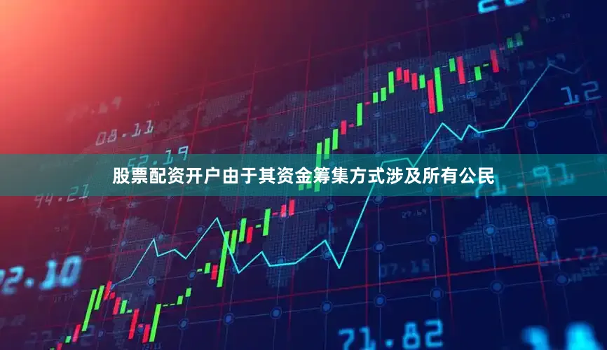 股票配资开户由于其资金筹集方式涉及所有公民
