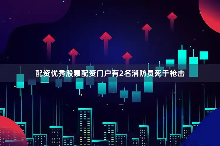 配资优秀股票配资门户有2名消防员死于枪击
