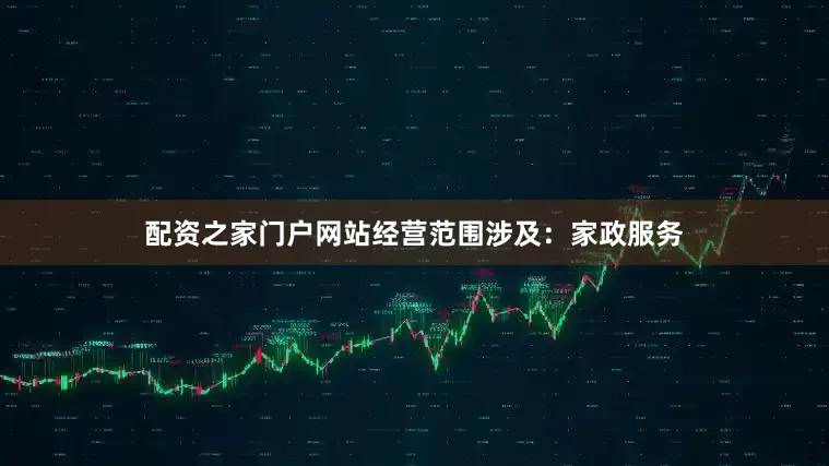 配资之家门户网站经营范围涉及：家政服务