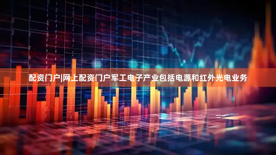 配资门户|网上配资门户军工电子产业包括电源和红外光电业务