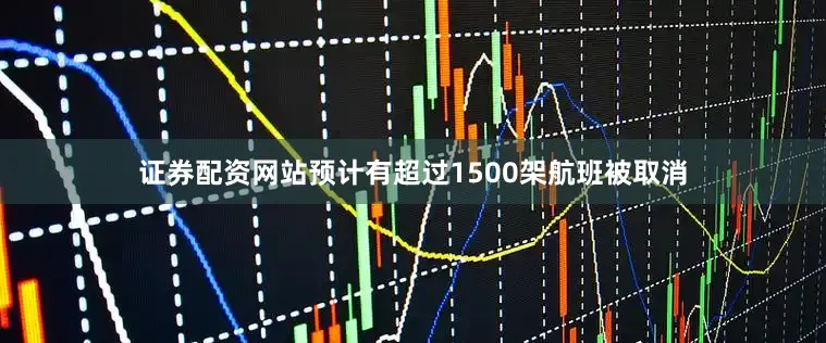 证券配资网站预计有超过1500架航班被取消