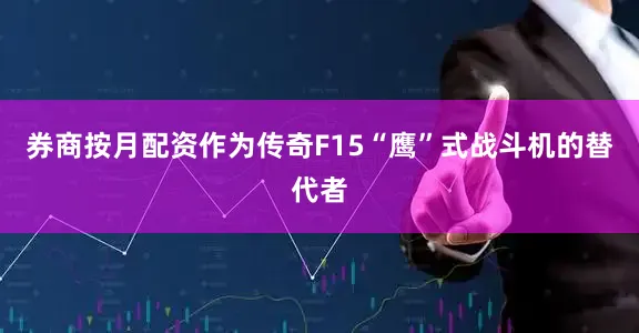 券商按月配资作为传奇F15“鹰”式战斗机的替代者