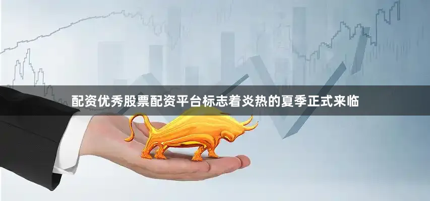 配资优秀股票配资平台标志着炎热的夏季正式来临