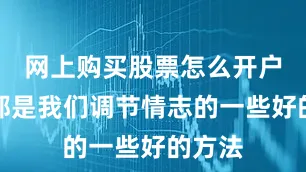 网上购买股票怎么开户这些都是我们调节情志的一些好的方法