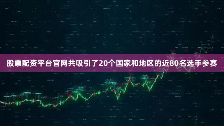 股票配资平台官网共吸引了20个国家和地区的近80名选手参赛