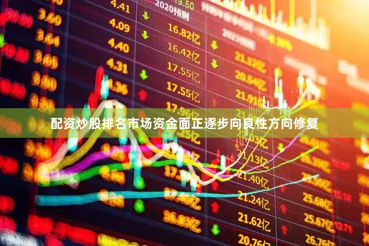 配资炒股排名市场资金面正逐步向良性方向修复