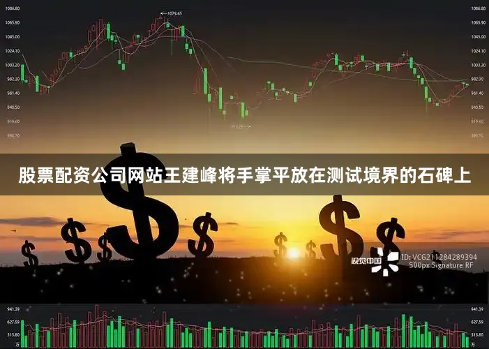 股票配资公司网站王建峰将手掌平放在测试境界的石碑上