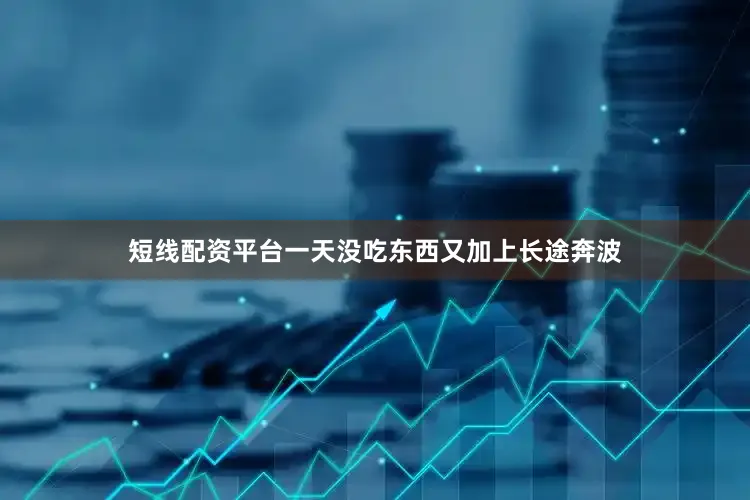 短线配资平台一天没吃东西又加上长途奔波
