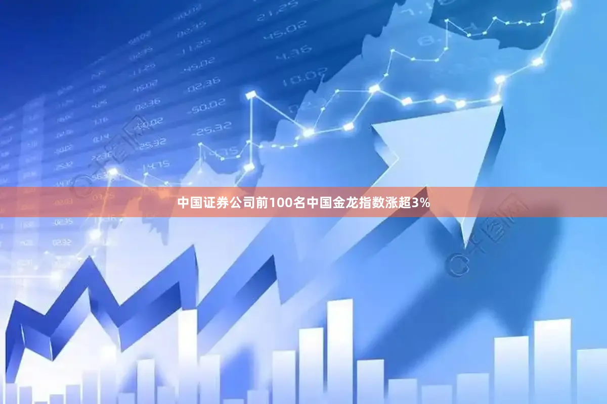 中国证券公司前100名中国金龙指数涨超3%