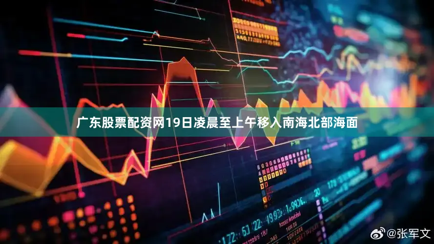 广东股票配资网19日凌晨至上午移入南海北部海面
