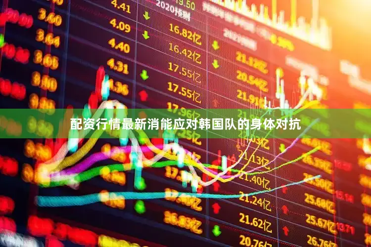配资行情最新消能应对韩国队的身体对抗