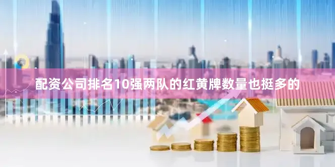配资公司排名10强两队的红黄牌数量也挺多的