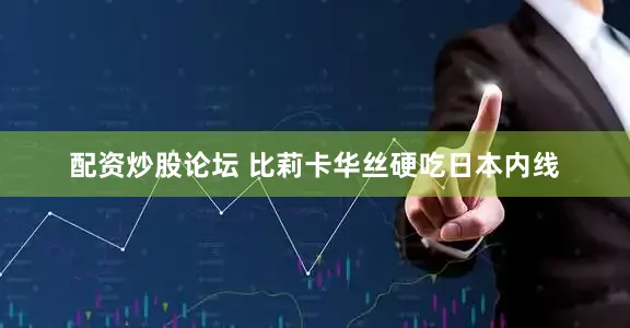 配资炒股论坛 比莉卡华丝硬吃日本内线