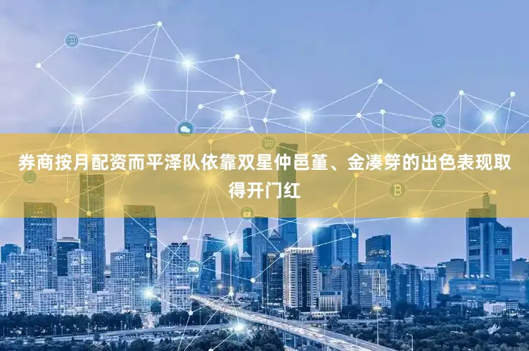 券商按月配资而平泽队依靠双星仲邑堇、金凑笌的出色表现取得开门红