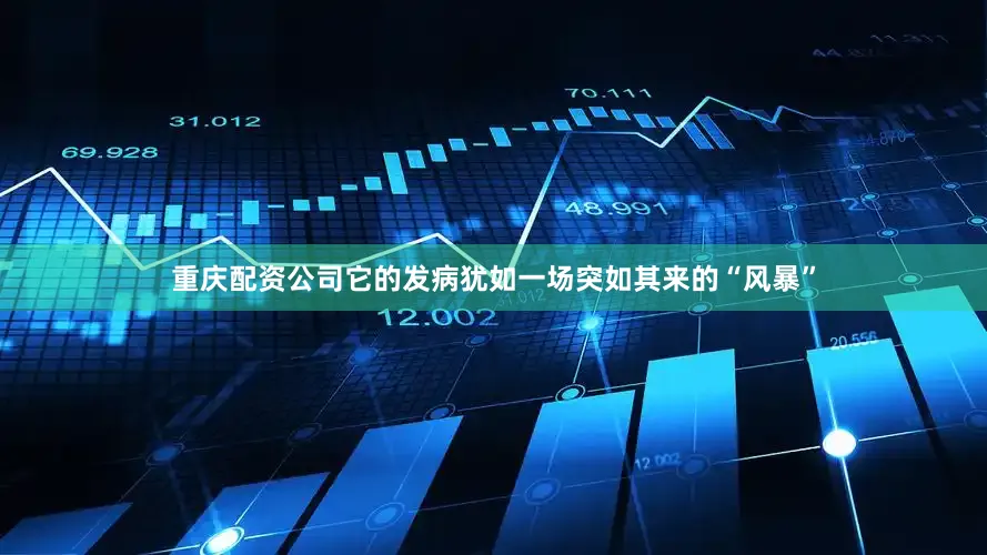 重庆配资公司它的发病犹如一场突如其来的“风暴”