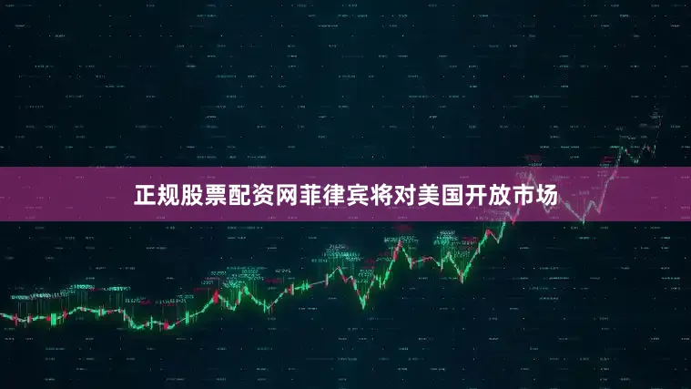 正规股票配资网菲律宾将对美国开放市场