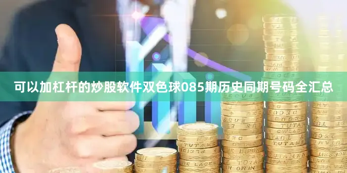 可以加杠杆的炒股软件双色球085期历史同期号码全汇总