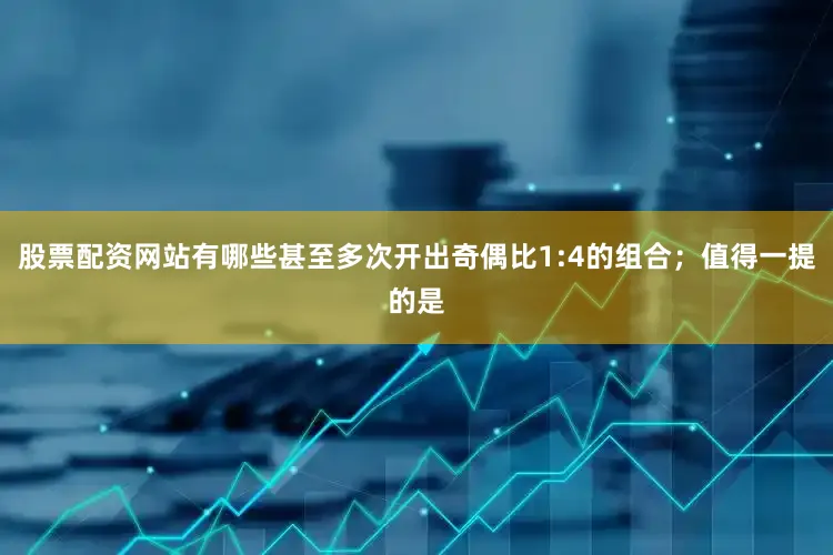 股票配资网站有哪些甚至多次开出奇偶比1:4的组合；值得一提的是
