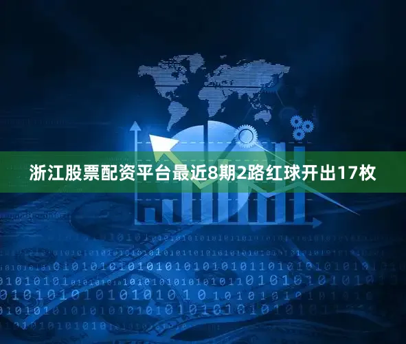 浙江股票配资平台最近8期2路红球开出17枚