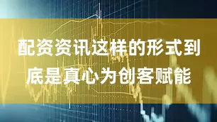 配资资讯这样的形式到底是真心为创客赋能