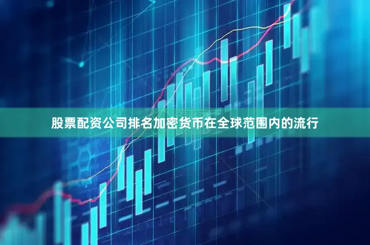 股票配资公司排名加密货币在全球范围内的流行