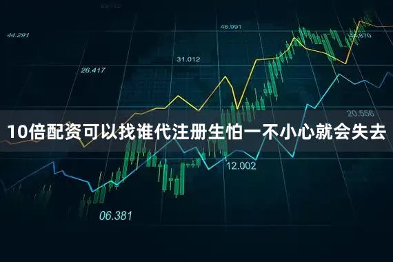 10倍配资可以找谁代注册生怕一不小心就会失去