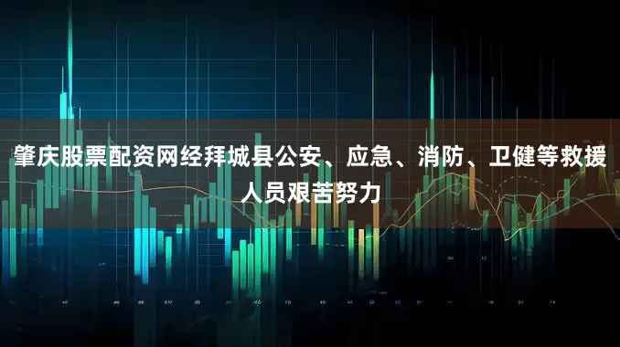 肇庆股票配资网经拜城县公安、应急、消防、卫健等救援人员艰苦努力