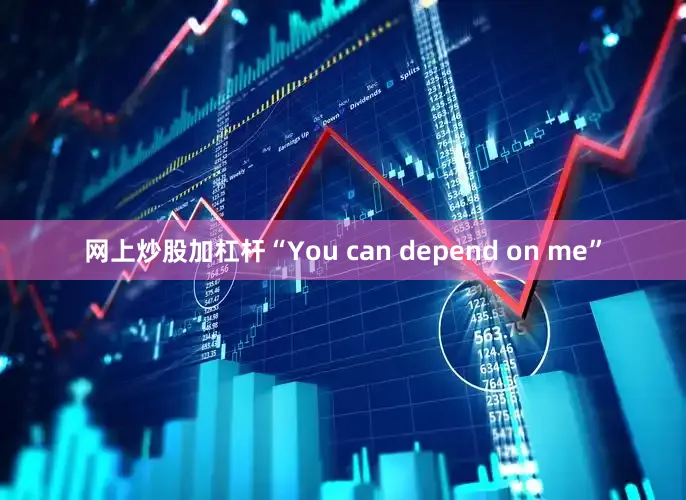 网上炒股加杠杆“You can depend on me”
