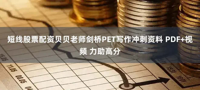 短线股票配资贝贝老师剑桥PET写作冲刺资料 PDF+视频 力助高分