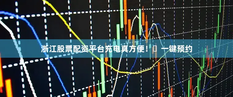 浙江股票配资平台充电真方便！⚡一键预约