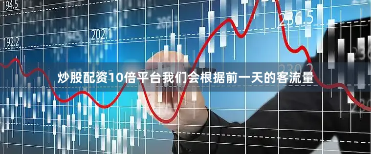 炒股配资10倍平台我们会根据前一天的客流量