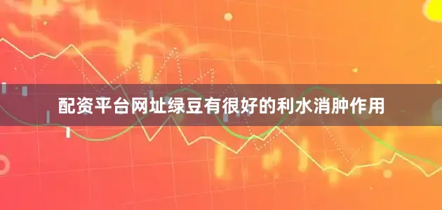 配资平台网址绿豆有很好的利水消肿作用