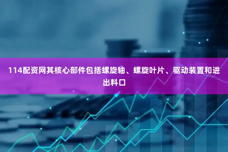 114配资网其核心部件包括螺旋轴、螺旋叶片、驱动装置和进出料口