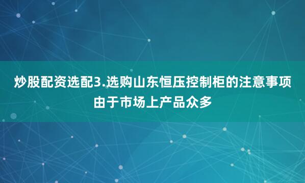 炒股配资选配3.选购山东恒压控制柜的注意事项由于市场上产品众多