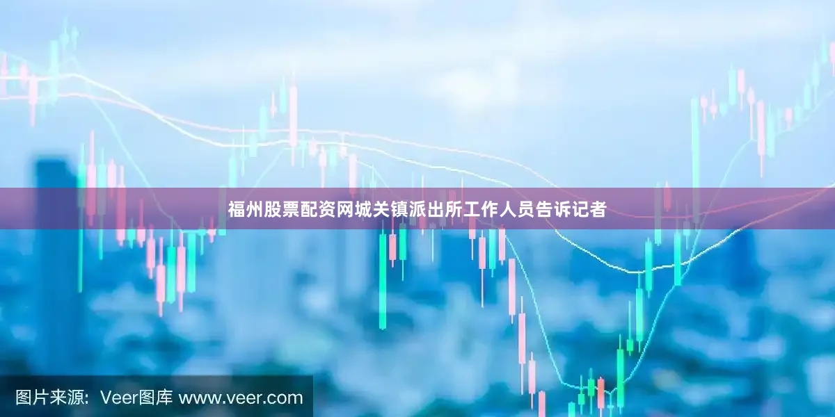 福州股票配资网城关镇派出所工作人员告诉记者