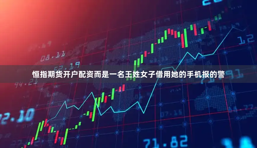 恒指期货开户配资而是一名王姓女子借用她的手机报的警