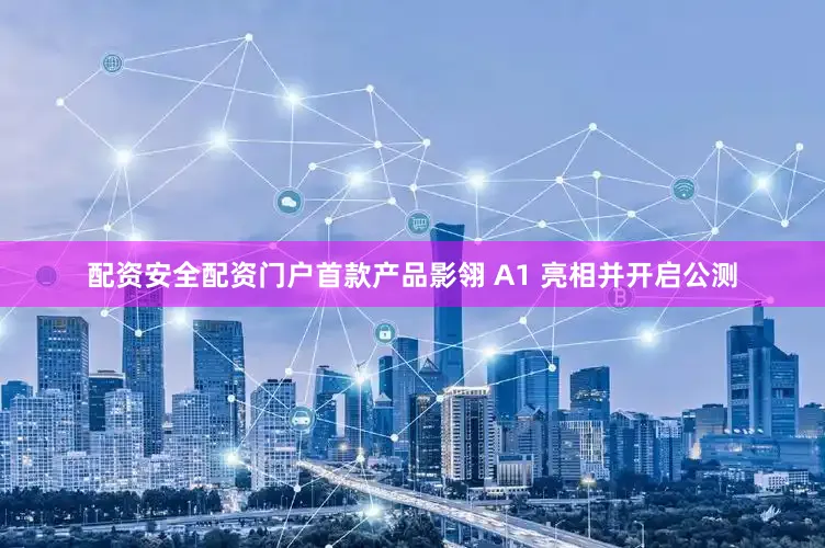 配资安全配资门户首款产品影翎 A1 亮相并开启公测
