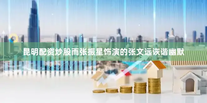 昆明配资炒股而张振星饰演的张文远诙谐幽默