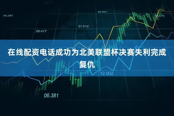 在线配资电话成功为北美联盟杯决赛失利完成复仇