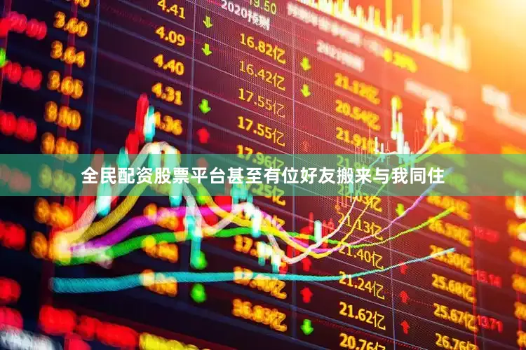 全民配资股票平台甚至有位好友搬来与我同住