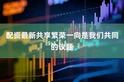 配资最新共享繁荣一向是我们共同的议题
