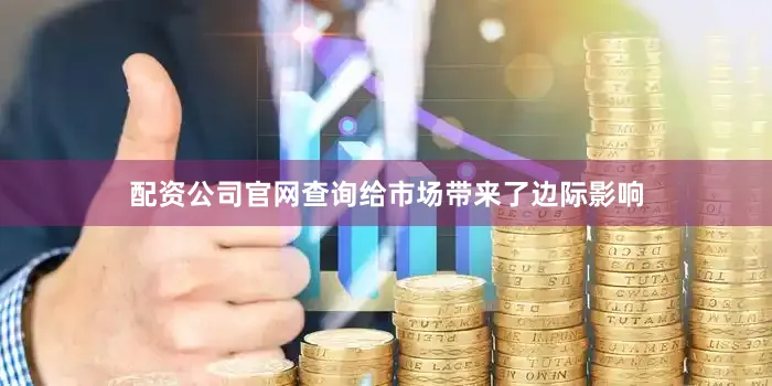 配资公司官网查询给市场带来了边际影响