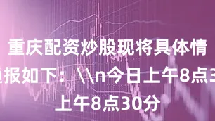 重庆配资炒股现将具体情况通报如下：\n今日上午8点30分